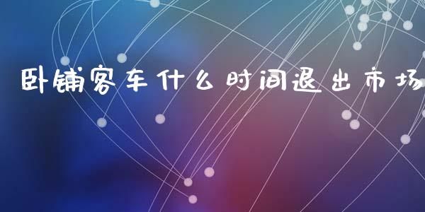 卧铺客车什么时间退出市场_https://cj002.lansai.wang_金融问答_第1张