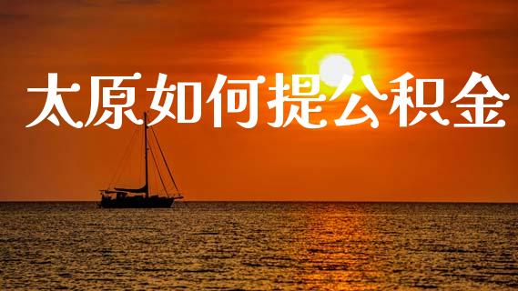太原如何提公积金_https://cj002.lansai.wang_理财问答_第1张