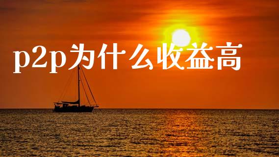 p2p为什么收益高_https://cj002.lansai.wang_期货问答_第1张
