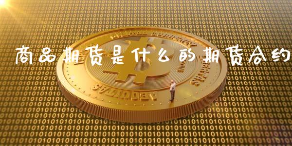 商品期货是什么的期货合约_https://cj002.lansai.wang_期货问答_第1张