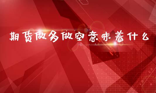期货做多做空意味着什么_https://cj002.lansai.wang_会计问答_第1张