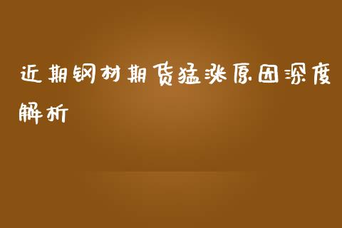 近期钢材期货猛涨原因深度解析_https://cj002.lansai.wang_期货问答_第1张