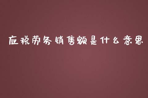 应税劳务销售额是什么意思_https://cj002.lansai.wang_会计问答_第1张