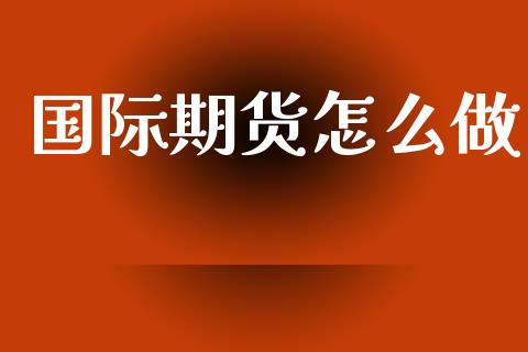 国际期货怎么做_https://cj002.lansai.wang_股市问答_第1张