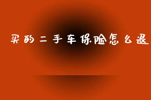买的二手车保险怎么退_https://cj002.lansai.wang_保险问答_第1张