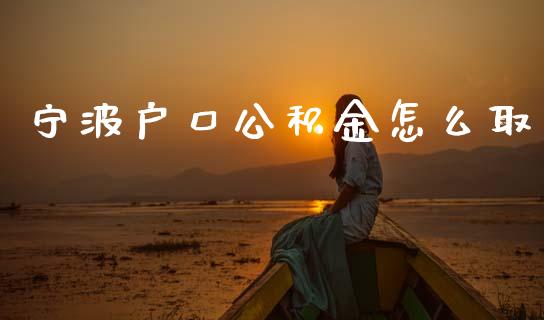 宁波户口公积金怎么取_https://cj002.lansai.wang_保险问答_第1张