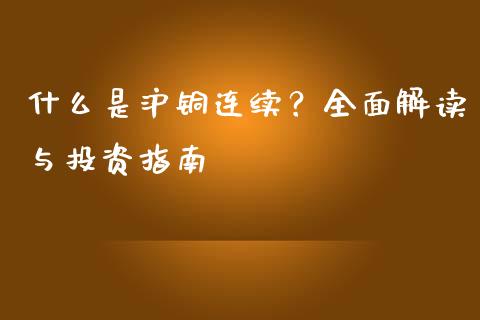 什么是沪铜连续？全面解读与投资指南_https://cj002.lansai.wang_理财问答_第1张