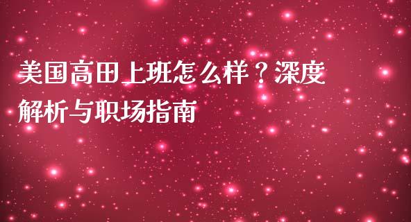美国高田上班怎么样？深度解析与职场指南_https://cj002.lansai.wang_保险问答_第1张