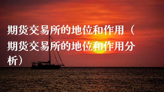 期货交易所的地位和作用（期货交易所的地位和作用分析）_https://cj002.lansai.wang_期货问答_第1张