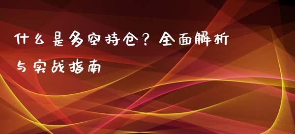 什么是多空持仓?全面解析与实战指南_期货问答_第1张_财经百问网 什么是多空持仓?全面解析与实战指南_https://cj002.lansai.wang_期货问答_第1张