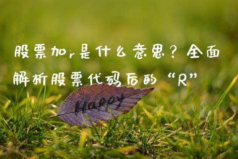 股票加r是什么意思？全面解析股票代码后的“R”_https://cj002.lansai.wang_股市问答_第1张