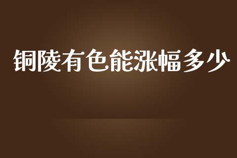 铜陵有色能涨幅多少_https://cj002.lansai.wang_理财问答_第1张