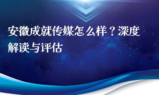 安徽成就传媒怎么样？深度解读与评估_https://cj002.lansai.wang_会计问答_第1张