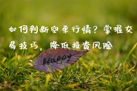 如何判断空单行情？掌握交易技巧，降低投资风险_https://cj002.lansai.wang_期货问答_第1张