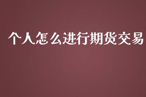 个人怎么进行期货交易_https://cj002.lansai.wang_理财问答_第1张