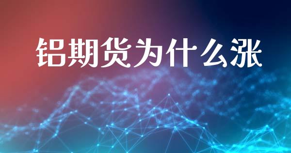 铝期货为什么涨_https://cj002.lansai.wang_期货问答_第1张