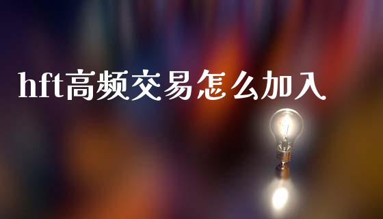 hft高频交易怎么加入_https://cj002.lansai.wang_财经问答_第1张