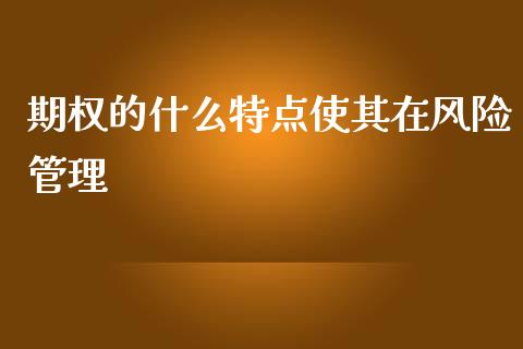 期权的什么特点使其在风险管理_https://cj002.lansai.wang_财经百问_第1张