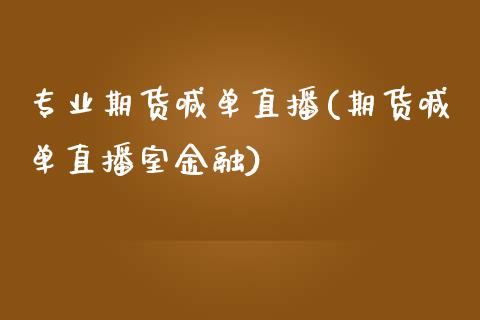 专业期货喊单直播(期货喊单直播室金融)_https://cj002.lansai.wang_股市问答_第1张