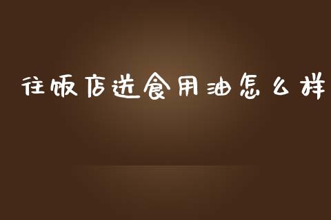 往饭店送食用油怎么样_https://cj002.lansai.wang_财经问答_第1张