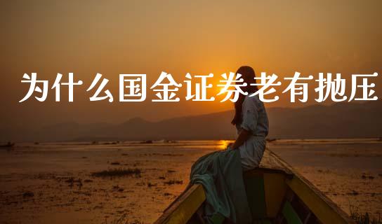 为什么国金证券老有抛压_https://cj002.lansai.wang_股市问答_第1张