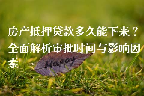 房产抵押贷款多久能下来？全面解析审批时间与影响因素_https://cj002.lansai.wang_会计问答_第1张