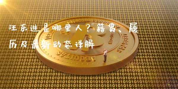 汪东进是哪里人？籍贯、履历及最新动态详解_https://cj002.lansai.wang_会计问答_第1张