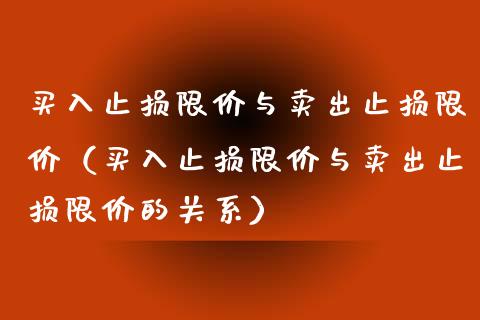 买入止损限价与卖出止损限价(买入止损限价与卖出止损限价的关系)_期货问答_第1张_财经百问网 买入止损限价与卖出止损限价(买入止损限价与卖出止损限价的关系)_https://cj002.lansai.wang_期货问答_第1张