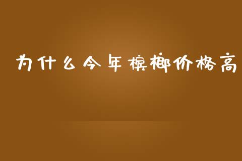 为什么今年槟榔价格高_https://cj002.lansai.wang_财经问答_第1张