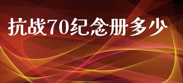 抗战70纪念册多少_https://cj002.lansai.wang_财经问答_第1张