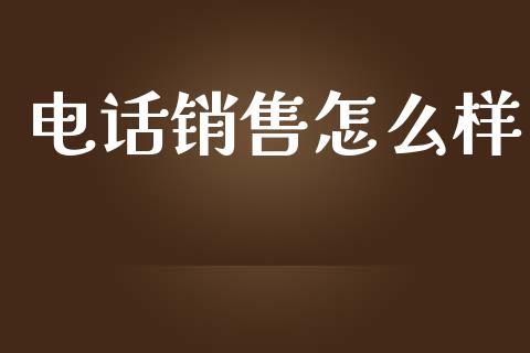 电话销售怎么样_https://cj002.lansai.wang_保险问答_第1张