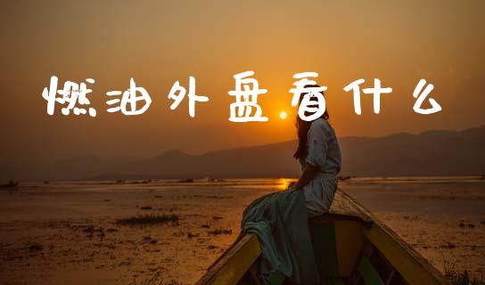 燃油外盘看什么_https://cj002.lansai.wang_期货问答_第1张