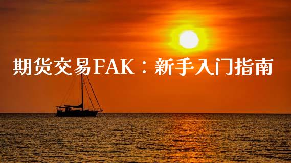 期货交易FAK：新手入门指南_https://cj002.lansai.wang_保险问答_第1张