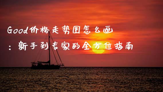 Good价格走势图怎么画：新手到专家的全方位指南_https://cj002.lansai.wang_会计问答_第1张