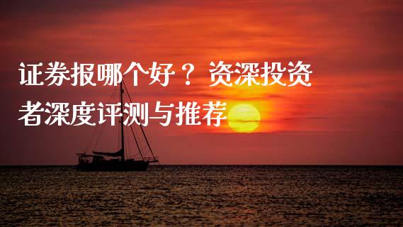 证券报哪个好？ 资深投资者深度评测与推荐_https://cj002.lansai.wang_财经问答_第1张