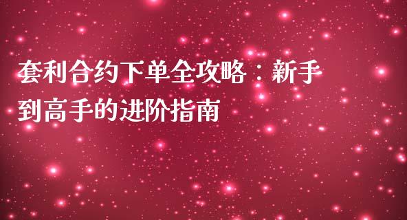套利合约下单全攻略：新手到高手的进阶指南_https://cj002.lansai.wang_股市问答_第1张