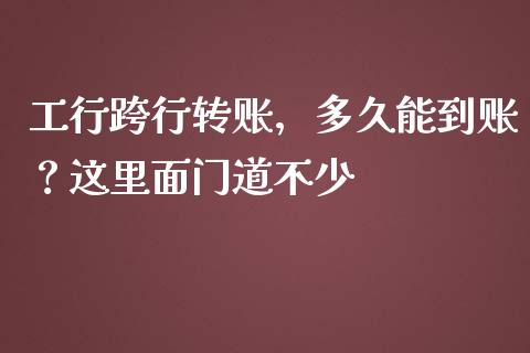 工行跨行转账，多久能到账？这里面门道不少_https://cj002.lansai.wang_股市问答_第1张
