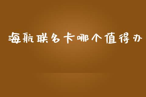 海航联名卡哪个值得办_https://cj002.lansai.wang_理财问答_第1张