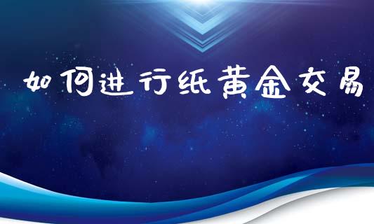 如何进行纸黄金交易_https://cj002.lansai.wang_财经问答_第1张