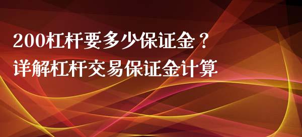 200杠杆要多少保证金？详解杠杆交易保证金计算_https://cj002.lansai.wang_会计问答_第1张