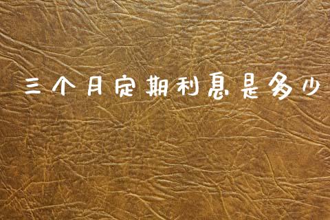 三个月定期利息是多少_https://cj002.lansai.wang_期货问答_第1张