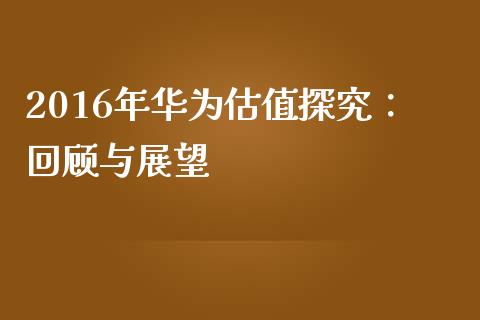 2016年华为估值探究：回顾与展望_https://cj002.lansai.wang_保险问答_第1张