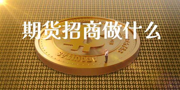期货招商做什么_https://cj002.lansai.wang_期货问答_第1张