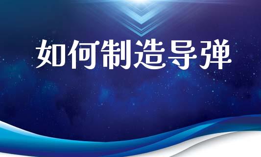 如何制造导弹_https://cj002.lansai.wang_期货问答_第1张