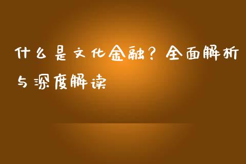 什么是文化金融？全面解析与深度解读_https://cj002.lansai.wang_财经问答_第1张