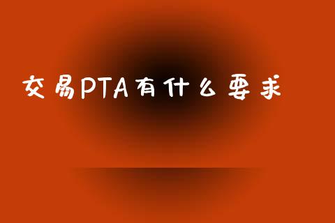 交易PTA有什么要求_https://cj002.lansai.wang_会计问答_第1张