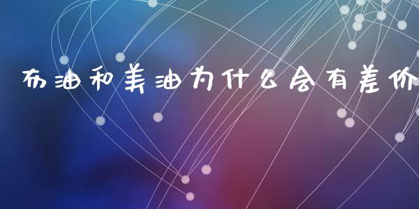 布油和美油为什么会有差价_https://cj002.lansai.wang_财经问答_第1张