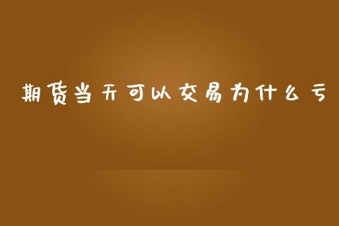 期货当天可以交易为什么亏_https://cj002.lansai.wang_保险问答_第1张
