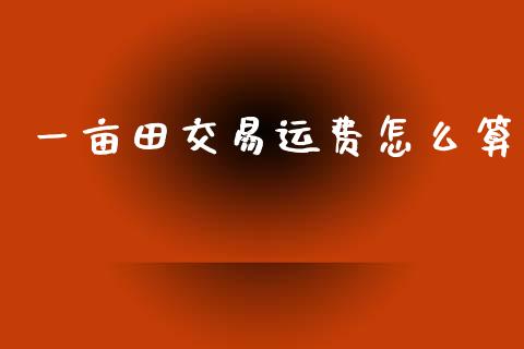 一亩田交易运费怎么算_https://cj002.lansai.wang_理财问答_第1张