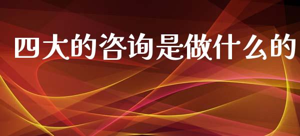 四大的咨询是做什么的_https://cj002.lansai.wang_会计问答_第1张
